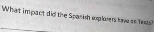 What impact did the Spanish explorers have on Texas?