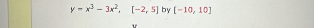 y=x^3-3x^2,[-2,5] by [-10,10]
V