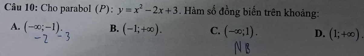 Cho parabol (P): y=x^2-2x+3. Hàm số đồng biến trên khoảng:
A. (-∈fty ;-1). B. (-1;+∈fty ). C. (-∈fty ;1). D. (1;+∈fty ).