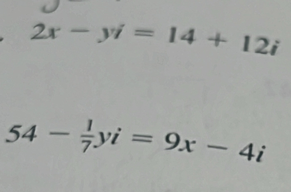 2x-yi=14+12i
54- 1/7 yi=9x-4i