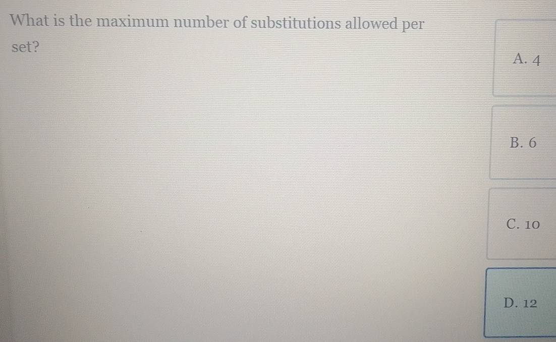 What is the maximum number of substitutions allowed per
set?
A. 4
B. 6
C. 10
D. 12