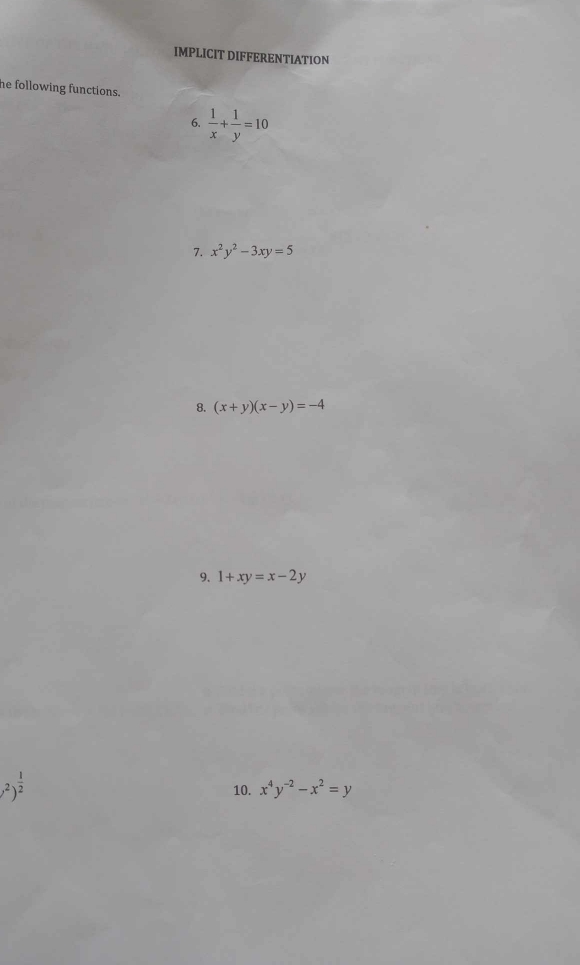 IMPLICIT DIFFERENTIATION 
he following functions. 
6.  1/x + 1/y =10
7. x^2y^2-3xy=5
8. (x+y)(x-y)=-4
9. 1+xy=x-2y
,^2)^ 1/2 
10. x^4y^(-2)-x^2=y