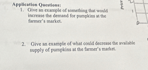 Application Questions: 
2 
1. Give an example of something that would 1 
increase the demand for pumpkins at the 
farmer’s market. 
D 
2. Give an example of what could decrease the available 
supply of pumpkins at the farmer’s market.