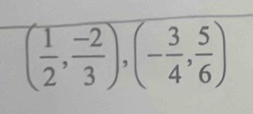 ( 1/2 , (-2)/3 ),(- 3/4 , 5/6 )