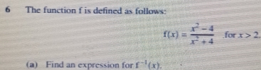 The function f is defined as follows:
f(x)= (x^2-4)/x^2+4  for x>2. 
(a) Find an expression for f^(-1)(x).