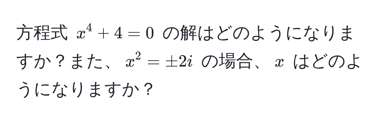 方程式 $x^4 + 4 = 0$ の解はどのようになりますか？また、$x^2 = ± 2i$ の場合、$x$ はどのようになりますか？