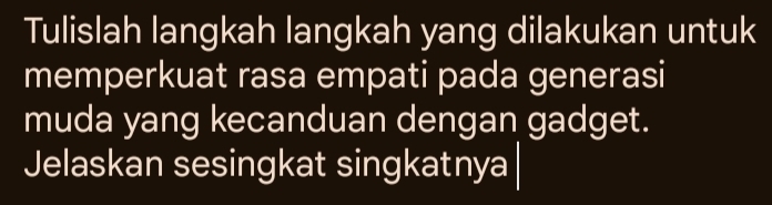 Tulislah langkah langkah yang dilakukan untuk 
memperkuat rasa empati pada generasi 
muda yang kecanduan dengan gadget. 
Jelaskan sesingkat singkatnya