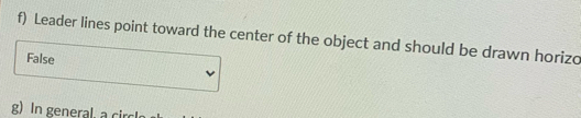 Leader lines point toward the center of the object and should be drawn horizo
False
g) In general, a circ