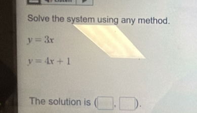 Solve the system using any method.
y=3x
y=4x+1
The solution is (□ ,□ ).