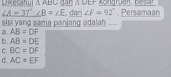 △ UEF
Diketahul △ ABC dan , dan ∠ F=92°. Persamaan
∠ A=37°, ∠ B=∠ E
sisi yang sama panjang adalah ....
a. AB=DF
b. AB=DE
C. BC=DF
d AC=EF