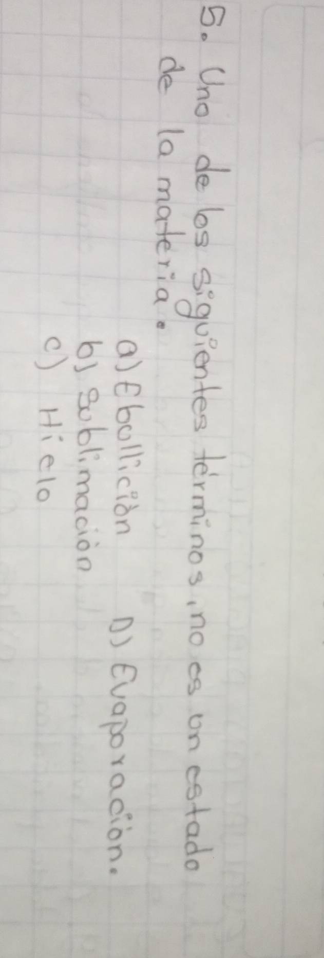 Uno de 6os siquientes terminos, noes on cstado
de (a materia.
a)tbolliciàn
) Evaporacion.
b) B0blmacion
() Hielo