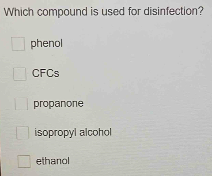 Which compound is used for disinfection?
phenol
CFCs
propanone
isopropyl alcohol
ethanol