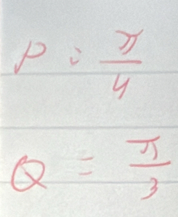 P= π /4 
Q= π /3 