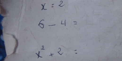 x=2
6-4=
x^2+2=