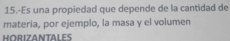 15.-Es una propiedad que depende de la cantidad de 
materia, por ejemplo, la masa y el volumen 
HORIZANTALES