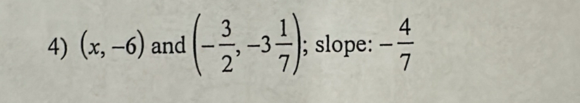 (x,-6) and (- 3/2 ,-3 1/7 ) : ; slope: - 4/7 