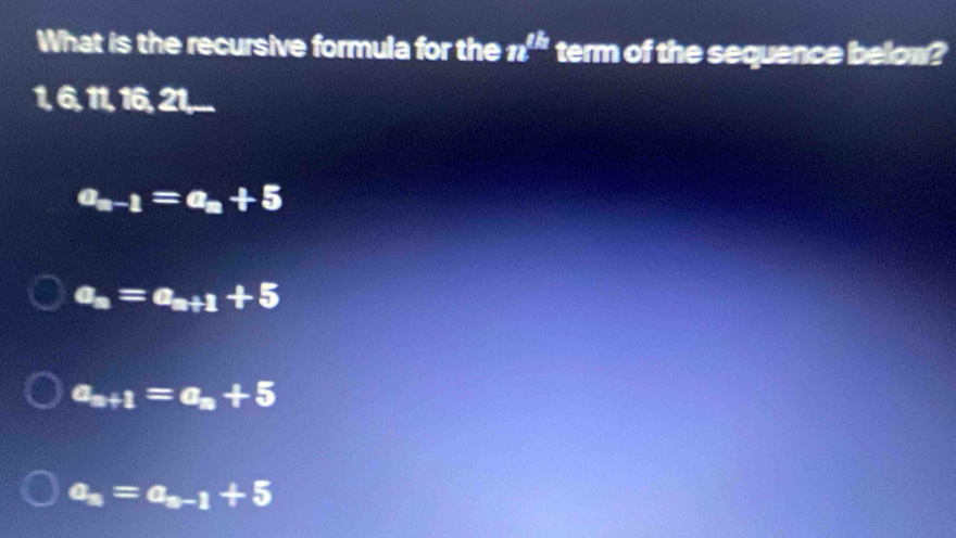 What is the recursive formula for the π^(tk) term of the sequence below?
1, 6, 11, 16, 21,....
a_n-1=a_n+5
a_n=a_n+1+5
a_n+1=a_n+5
a_n=a_n-1+5