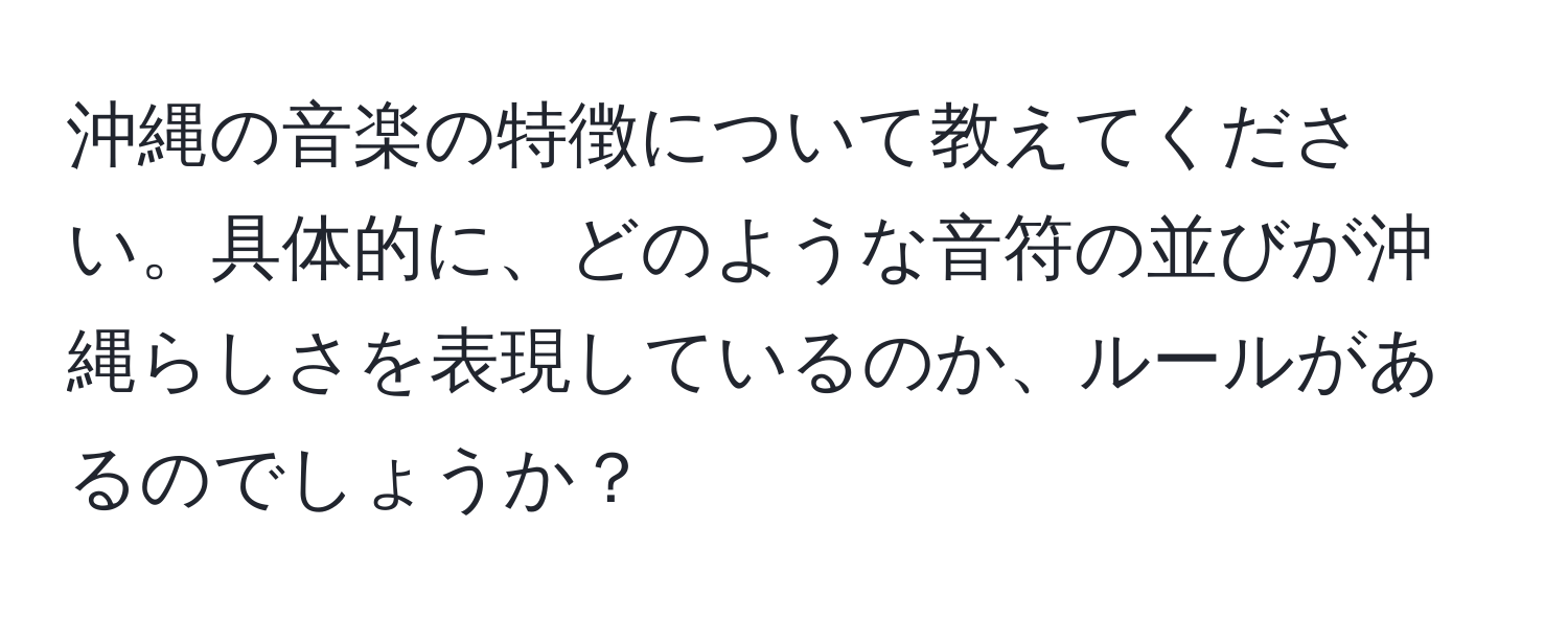 沖縄の音楽の特徴について教えてください。具体的に、どのような音符の並びが沖縄らしさを表現しているのか、ルールがあるのでしょうか？