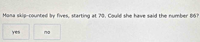 Mona skip-counted by fives, starting at 70. Could she have said the number 86?
yes no