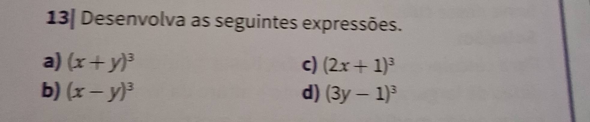 13| Desenvolva as seguintes expressões.
a) (x+y)^3 c) (2x+1)^3
b) (x-y)^3 d) (3y-1)^3