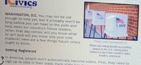 NIVICS Wee Ihrt Làn 
WASHINGTON, D.C. You may not be old 
enough to vote yet, but it probably won't be 
long before you can head to the polls and 
help elect our country's future leaders. 
When that day comes, will you know what 
to do? And will you know why your vote 
ought to know. matters? Here are a few things future voters These are volng booths at a boling 
Getting Registered cxfvern a sky in the courdy's llvn stass in the U.S. Vama s =ader arefreces 
In America, people don't automatically become voters. First, they need to 
t gn up to vote in their state. Each state