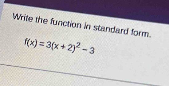 Write the function in standard form.
f(x)=3(x+2)^2-3