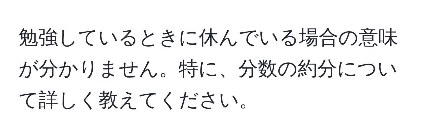 勉強しているときに休んでいる場合の意味が分かりません。特に、分数の約分について詳しく教えてください。