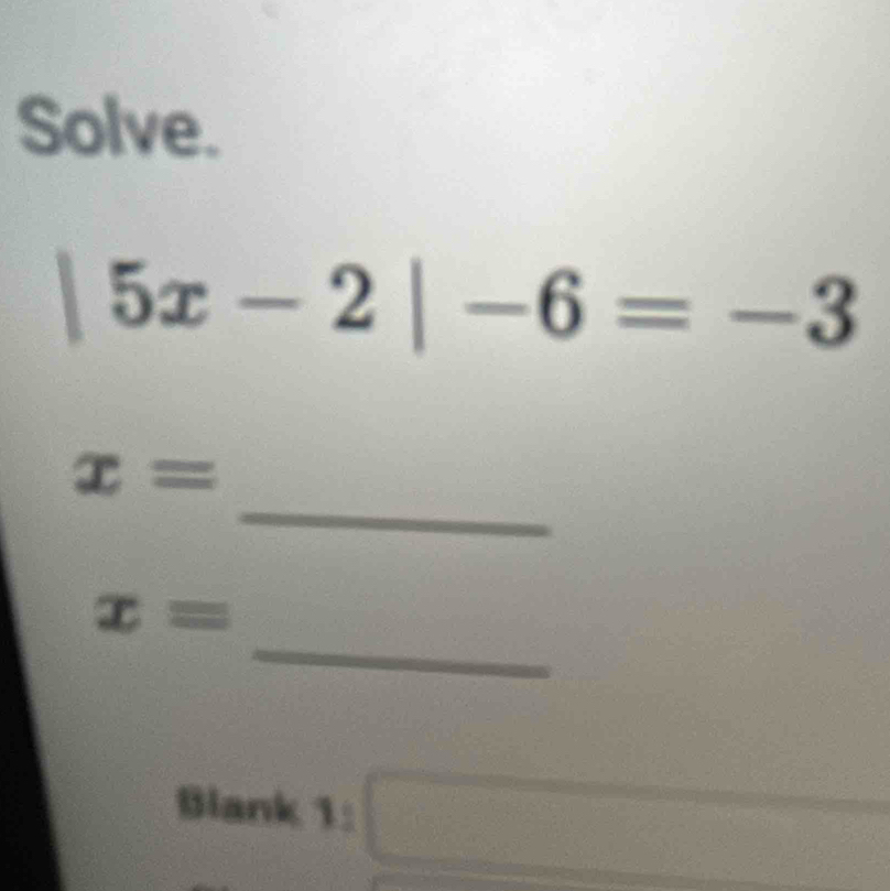 Solve.
|5x-2|-6=-3
_
x=
_
x=
Blank 1:□