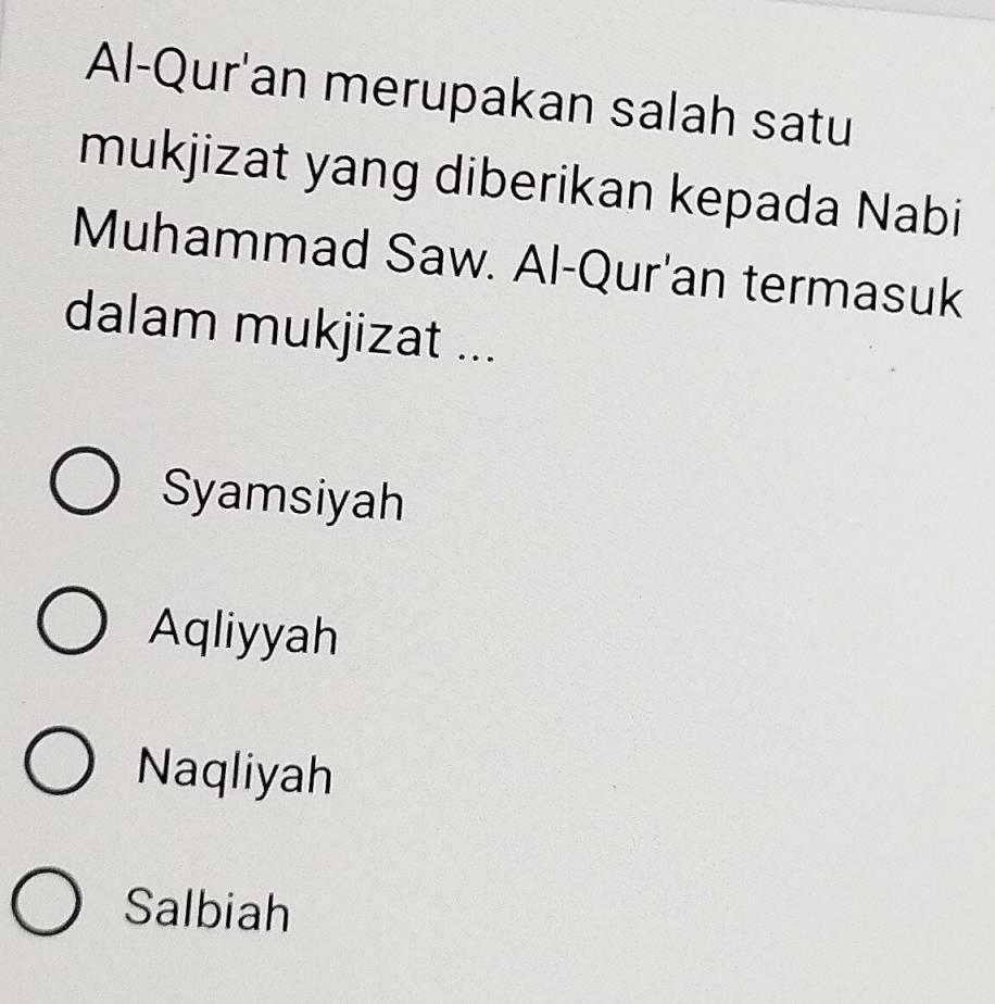 Al-Qur'an merupakan salah satu
mukjizat yang diberikan kepada Nabi
Muhammad Saw. Al-Qur'an termasuk
dalam mukjizat ...
Syamsiyah
Aqliyyah
Naqliyah
Salbiah