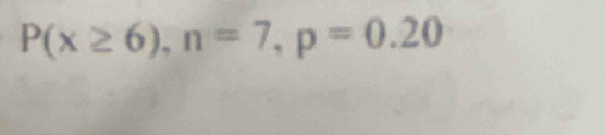 P(x≥ 6), n=7, p=0.20