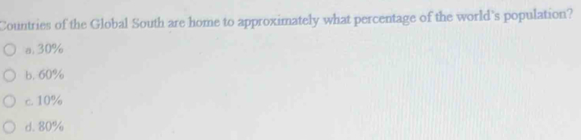 Countries of the Global South are home to approximately what percentage of the world’s population?
a. 30%
b. 60%
c. 10%
d. 80%
