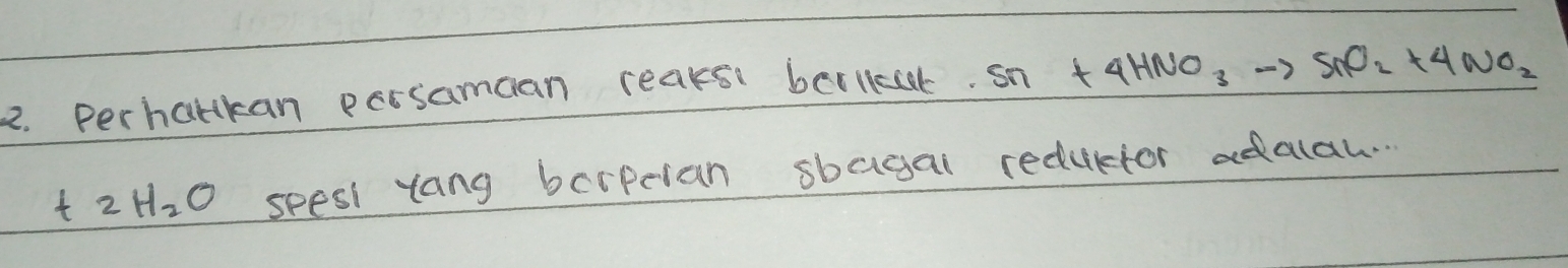 perhatkan persaman reaks bcrcat. Sn+4HNO_3 to SnO_2+4NO_2
+2H_2O spesl lang berpcian sbagal reducior adalaw.