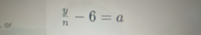 or
 y/n -6=a