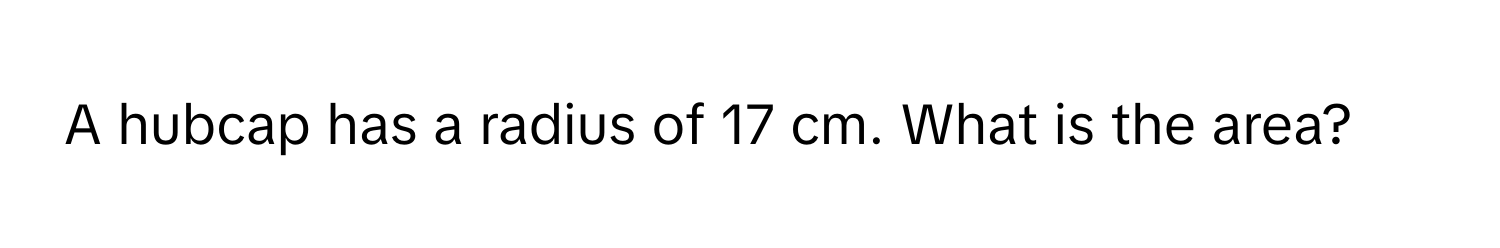 A hubcap has a radius of 17 cm. What is the area?