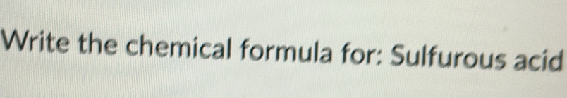 Write the chemical formula for: Sulfurous acid