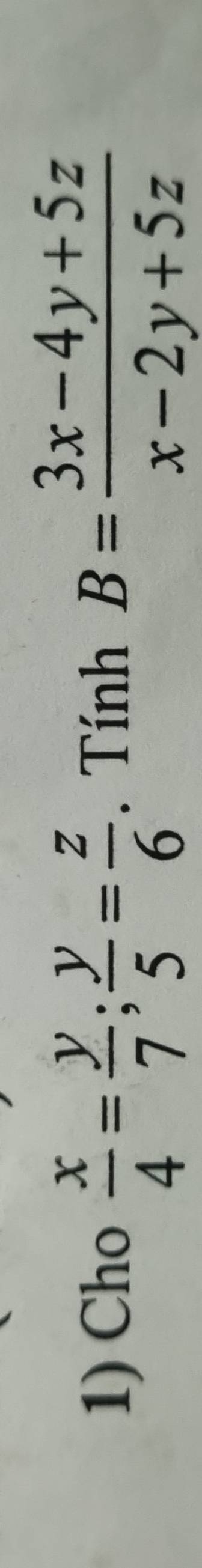 Cho  x/4 = y/7 ;  y/5 = z/6 . Tính B= (3x-4y+5z)/x-2y+5z 