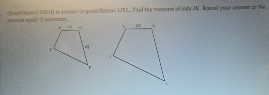 Quadribmeral EFGH is aimilar to quadrilateral IJKL. Find the measure of side JK. Round your answer to the 
nesvest tenth if necessary.