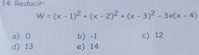 Reducir:
W=(x-1)^2+(x-2)^2+(x-3)^2-3x(x-4)
a 0 b -1 c 12
d) 13 e 14