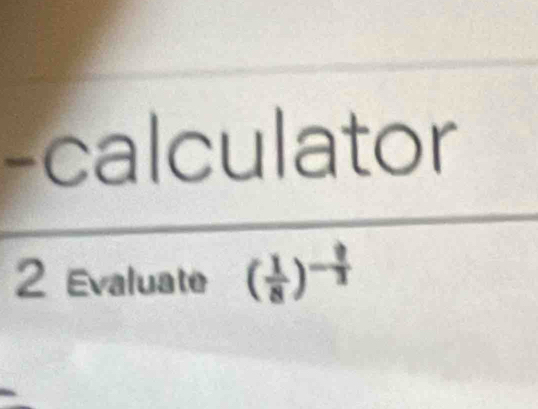 calculator 
2 Evaluate ( 1/8 )^- ?/3 