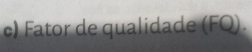 ) Fator de qualidade (FQ).