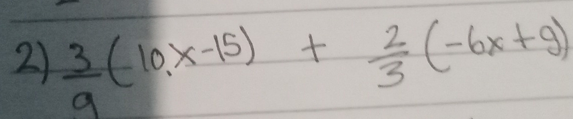  3/9 (10x-15)+ 2/3 (-6x+9)