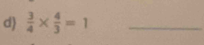 d  3/4 *  4/3 =1 _