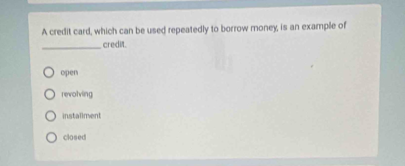 A credit card, which can be used repeatedly to borrow money, is an example of
_credit.
open
revolving
instaliment
closed