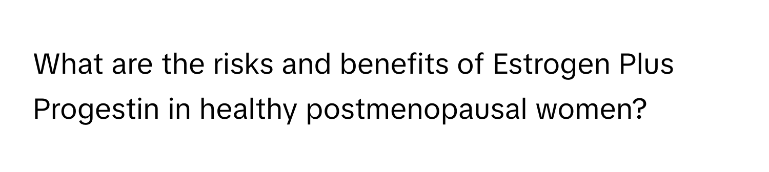 What are the risks and benefits of Estrogen Plus Progestin in healthy postmenopausal women?