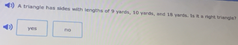 A triangle has sides with lengths of 9 yards, 10 yards, and 18 yards. Is it a right triangle?
D) yes no
