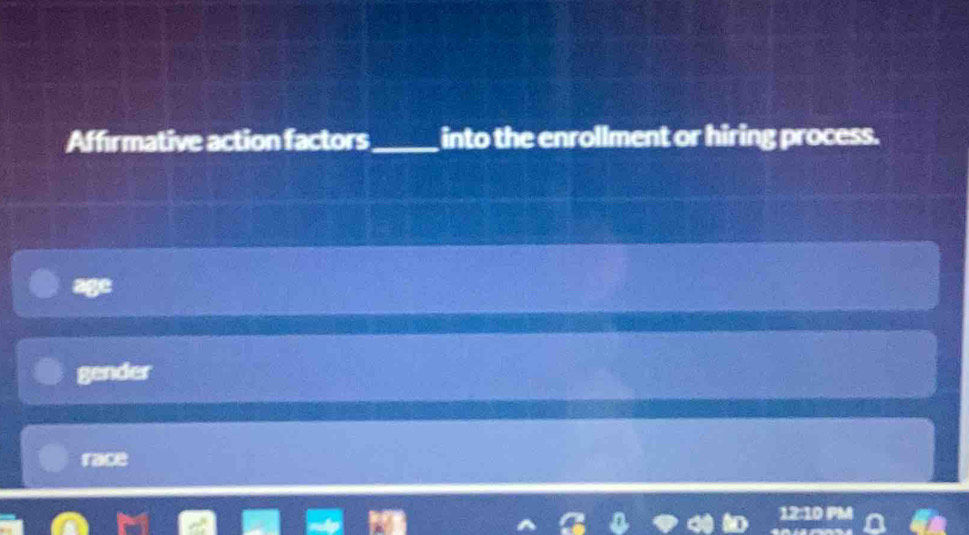 Affirmative action factors_ into the enrollment or hiring process.
age
gender
race