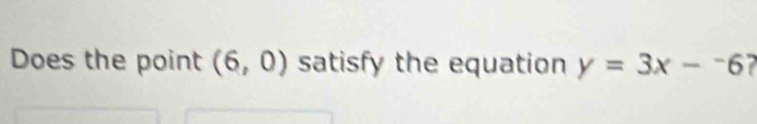 Does the point (6,0) satisfy the equation y=3x-^-6