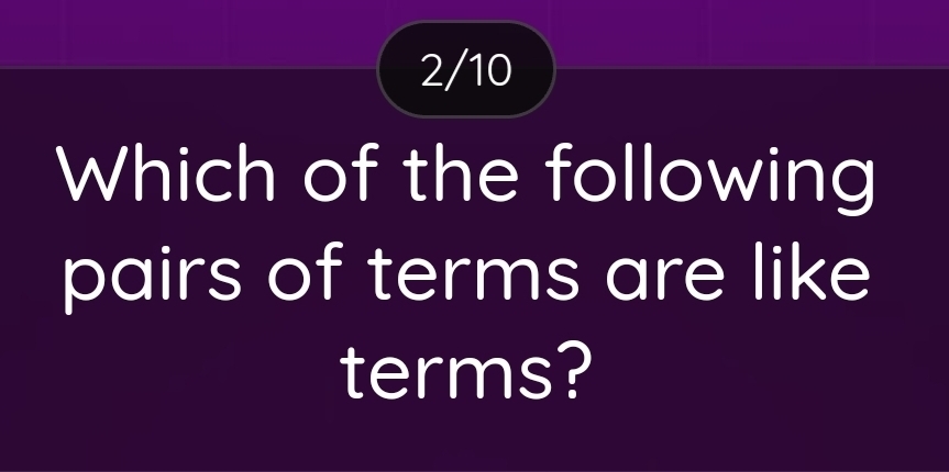 2/10 
Which of the following 
pairs of terms are like 
terms?