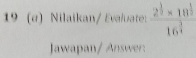 19 (α) Nilaikan/ Evaluate: frac 2^(frac 1)2* 10^(frac 1)216^(frac 3)4
Jawapan/ Answer: