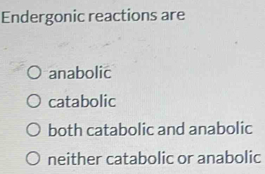 Endergonic reactions are
anabolic
catabolic
both catabolic and anabolic
neither catabolic or anabolic